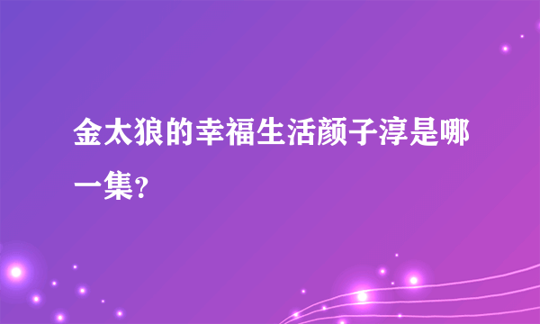 金太狼的幸福生活颜子淳是哪一集？