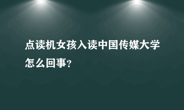 点读机女孩入读中国传媒大学怎么回事？