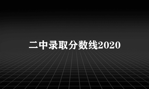 二中录取分数线2020