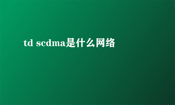 td scdma是什么网络