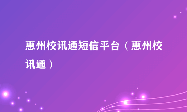 惠州校讯通短信平台（惠州校讯通）