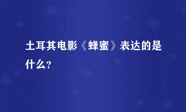 土耳其电影《蜂蜜》表达的是什么？