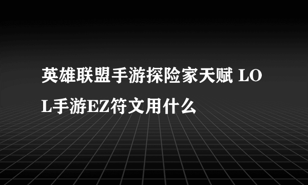 英雄联盟手游探险家天赋 LOL手游EZ符文用什么