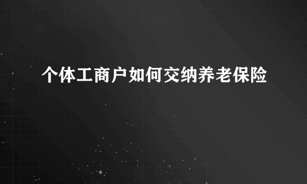 个体工商户如何交纳养老保险