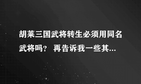 胡莱三国武将转生必须用同名武将吗？ 再告诉我一些其他的武将转生技巧。