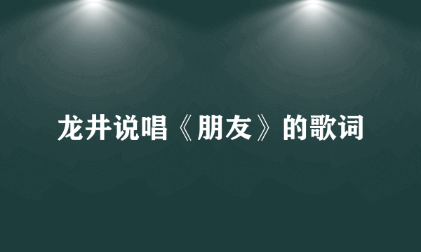 龙井说唱《朋友》的歌词