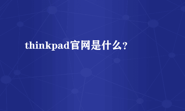 thinkpad官网是什么？