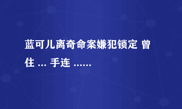 蓝可儿离奇命案嫌犯锁定 曾住 ... 手连 ... 14人