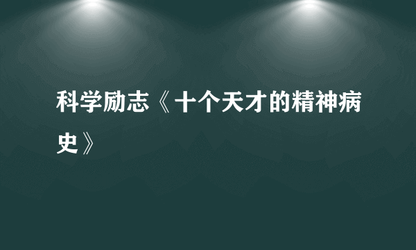 科学励志《十个天才的精神病史》