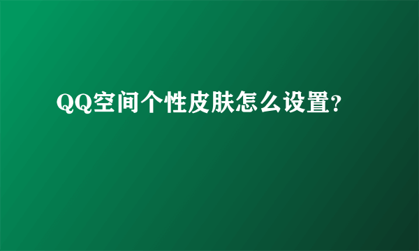 QQ空间个性皮肤怎么设置？