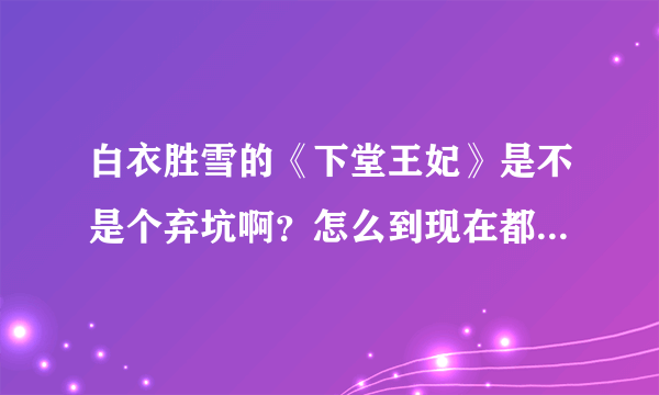 白衣胜雪的《下堂王妃》是不是个弃坑啊？怎么到现在都没更?谁有完结的麻烦发给我呗