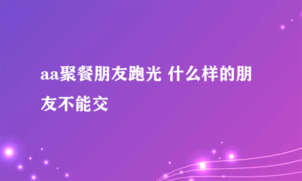 aa聚餐朋友跑光 什么样的朋友不能交