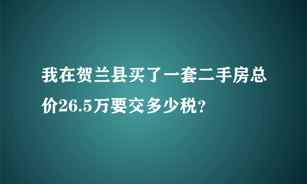 我在贺兰县买了一套二手房总价26.5万要交多少税？