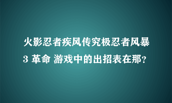 火影忍者疾风传究极忍者风暴3 革命 游戏中的出招表在那？