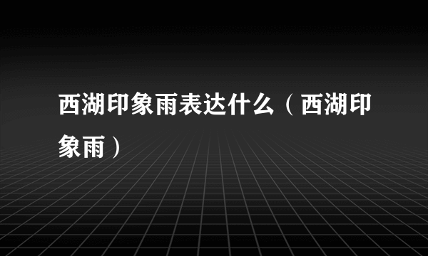 西湖印象雨表达什么（西湖印象雨）