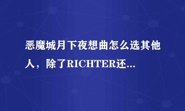 恶魔城月下夜想曲怎么选其他人，除了RICHTER还有什么名字？