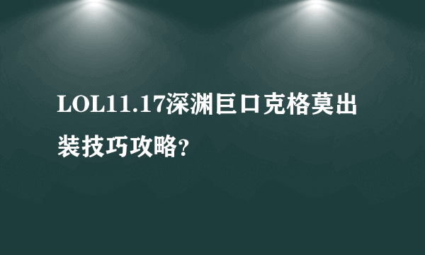 LOL11.17深渊巨口克格莫出装技巧攻略？