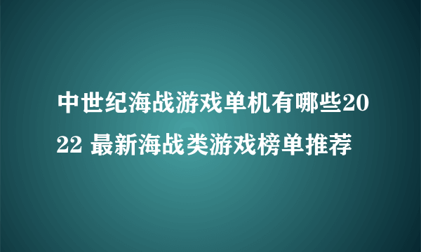 中世纪海战游戏单机有哪些2022 最新海战类游戏榜单推荐