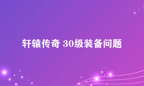 轩辕传奇 30级装备问题