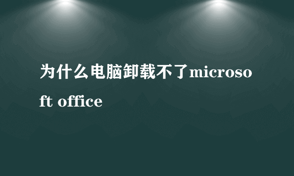 为什么电脑卸载不了microsoft office