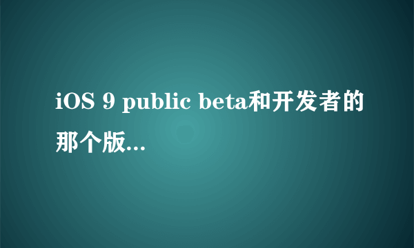 iOS 9 public beta和开发者的那个版本有区别吗