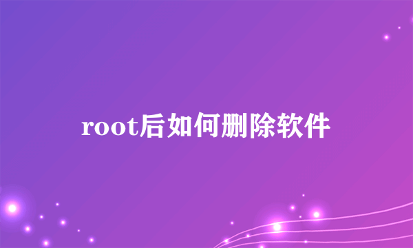 root后如何删除软件