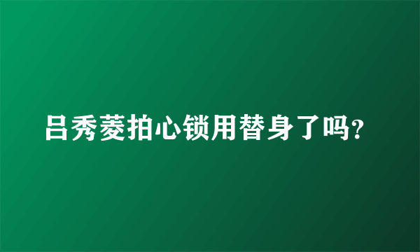 吕秀菱拍心锁用替身了吗？