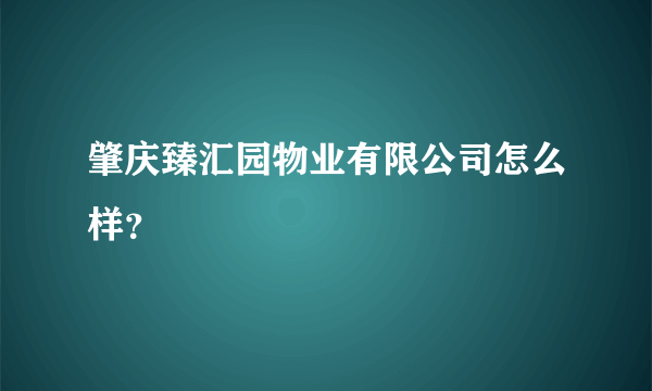 肇庆臻汇园物业有限公司怎么样？