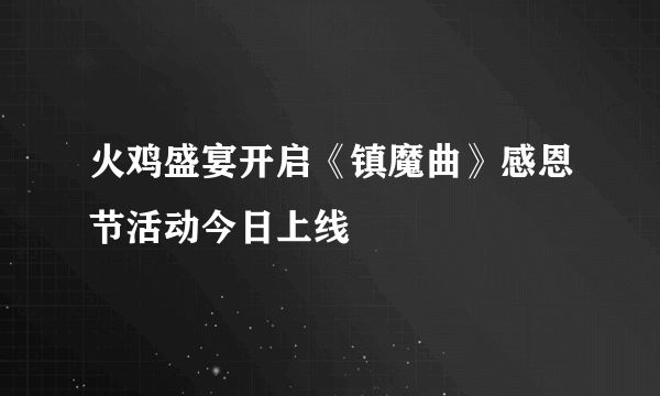 火鸡盛宴开启《镇魔曲》感恩节活动今日上线