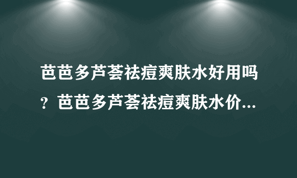 芭芭多芦荟祛痘爽肤水好用吗？芭芭多芦荟祛痘爽肤水价格[图]