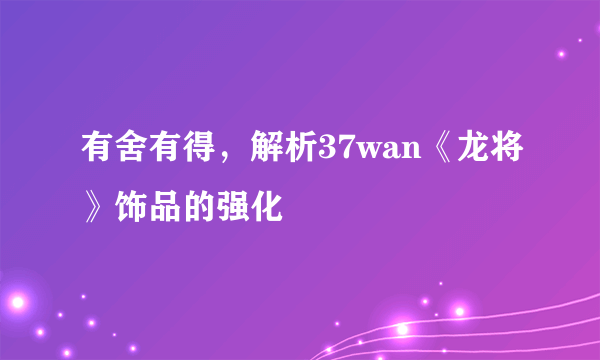 有舍有得，解析37wan《龙将》饰品的强化