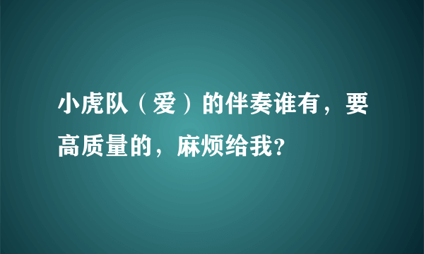 小虎队（爱）的伴奏谁有，要高质量的，麻烦给我？