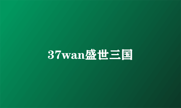 37wan盛世三国