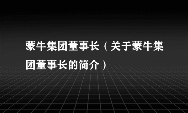 蒙牛集团董事长（关于蒙牛集团董事长的简介）