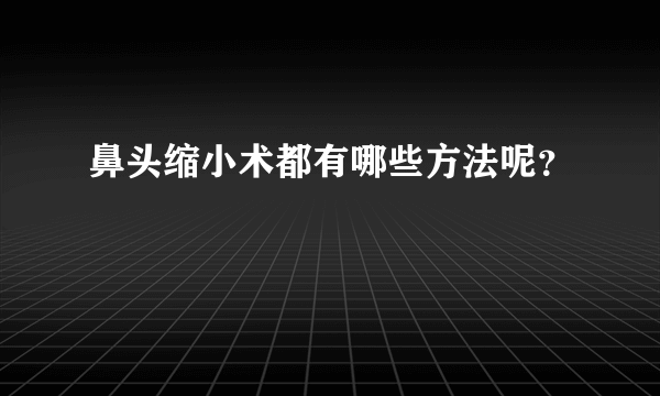 鼻头缩小术都有哪些方法呢？