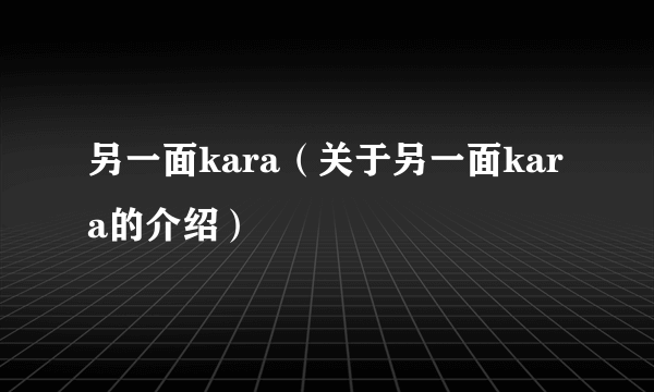 另一面kara（关于另一面kara的介绍）