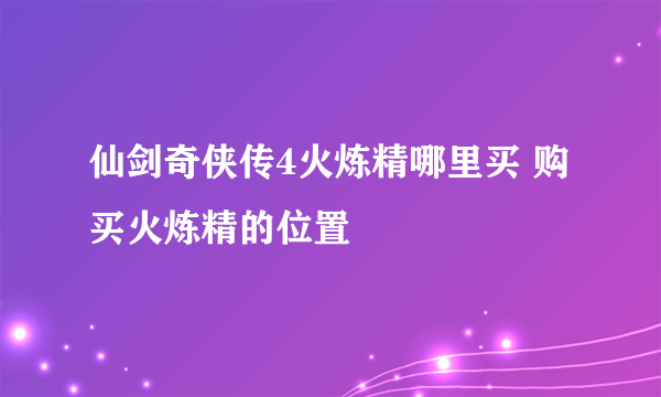 仙剑奇侠传4火炼精哪里买 购买火炼精的位置