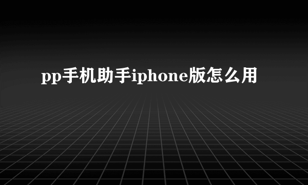 pp手机助手iphone版怎么用