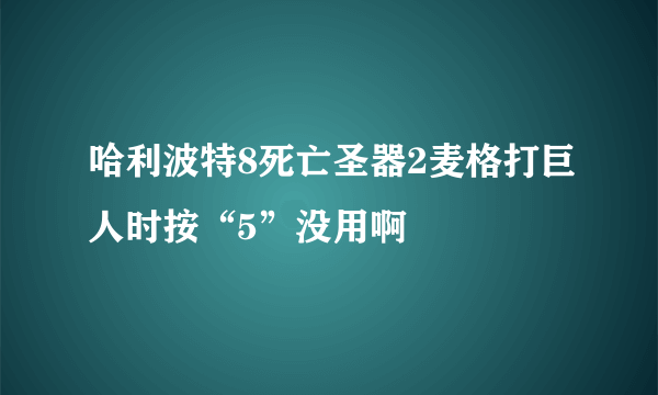 哈利波特8死亡圣器2麦格打巨人时按“5”没用啊