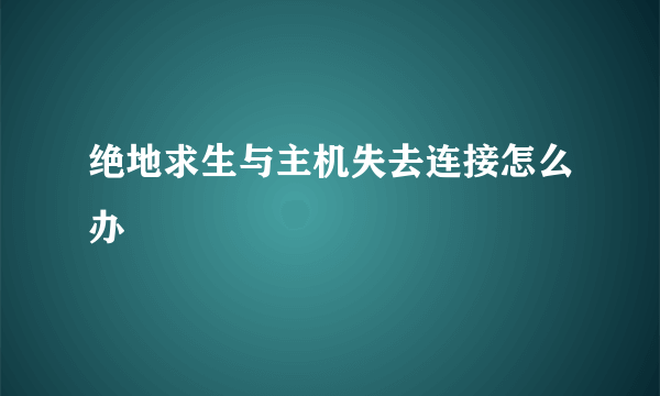 绝地求生与主机失去连接怎么办