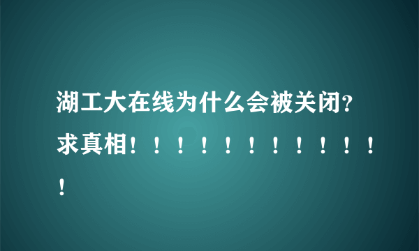 湖工大在线为什么会被关闭？求真相！！！！！！！！！！！！