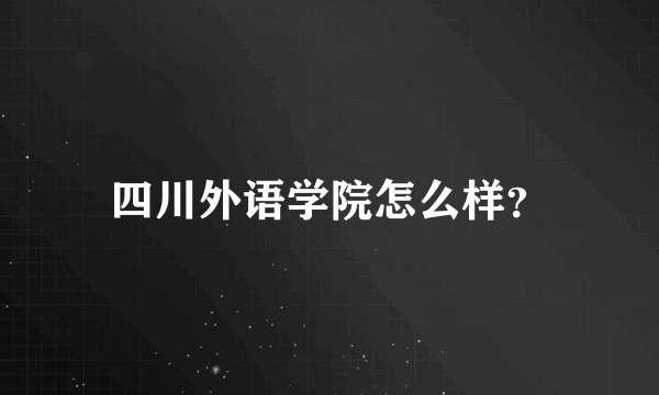 四川外语学院怎么样？