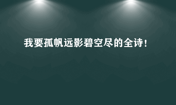 我要孤帆远影碧空尽的全诗！