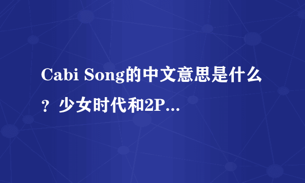 Cabi Song的中文意思是什么？少女时代和2PM联合演的MV《Cabi Song》主要讲述的是什么故事？是韩剧