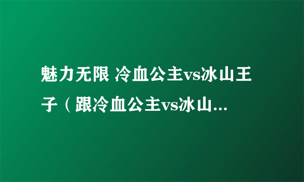 魅力无限 冷血公主vs冰山王子（跟冷血公主vs冰山王子差不多的小说）