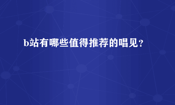 b站有哪些值得推荐的唱见？