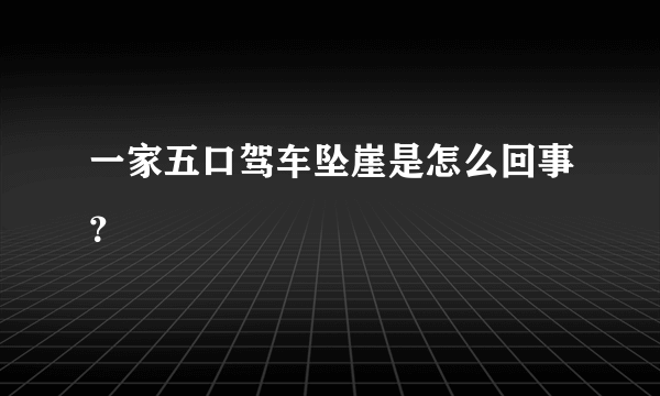 一家五口驾车坠崖是怎么回事？