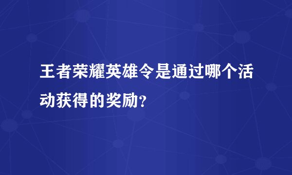 王者荣耀英雄令是通过哪个活动获得的奖励？