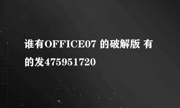 谁有OFFICE07 的破解版 有的发475951720