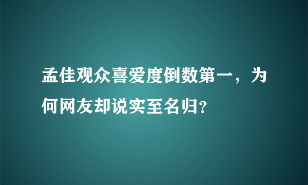 孟佳观众喜爱度倒数第一，为何网友却说实至名归？